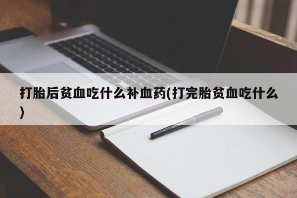 息隐紫竹打胎药流产药打胎后贫血吃什么补血药(打完胎贫血吃什么)