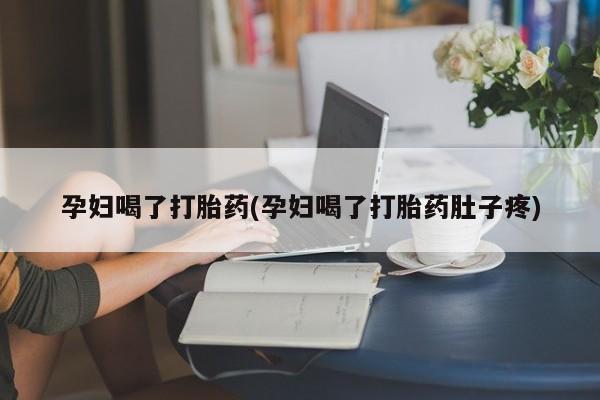 息隐紫竹打胎药流产药孕妇喝了打胎药(孕妇喝了打胎药肚子疼)