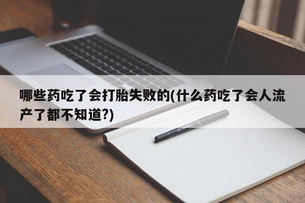 息隐紫竹打胎药流产药哪些药吃了会打胎失败的(什么药吃了会人流产了都不知道?)