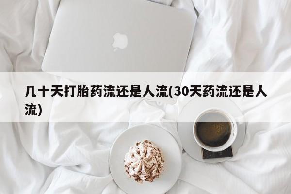 息隐紫竹打胎药流产药几十天打胎药流还是人流(30天药流还是人流)
