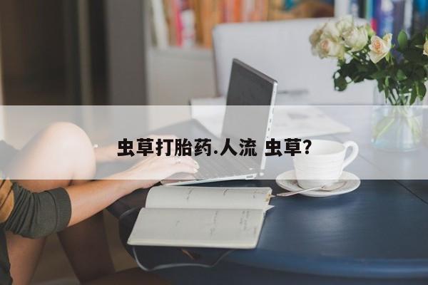 息隐紫竹打胎药流产药虫草打胎药.人流 虫草？