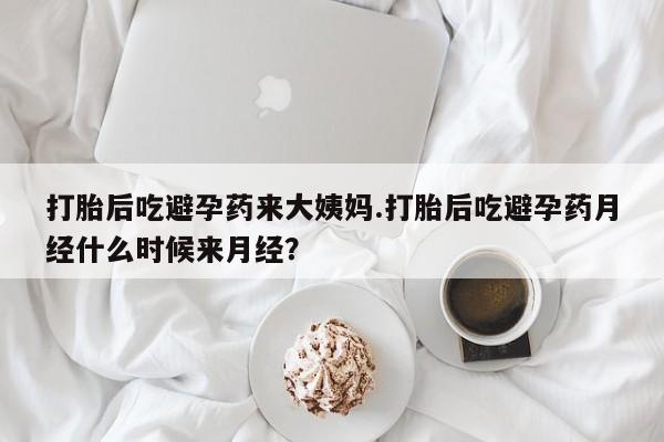 息隐紫竹打胎药流产药打胎后吃避孕药来大姨妈.打胎后吃避孕药月经什么时候来月经？