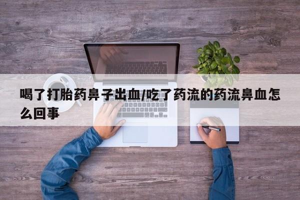 息隐紫竹打胎药流产药喝了打胎药鼻子出血/吃了药流的药流鼻血怎么回事
