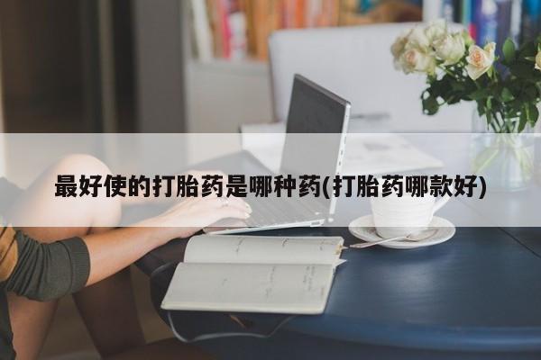 息隐紫竹打胎药流产药最好使的打胎药是哪种药(打胎药哪款好)
