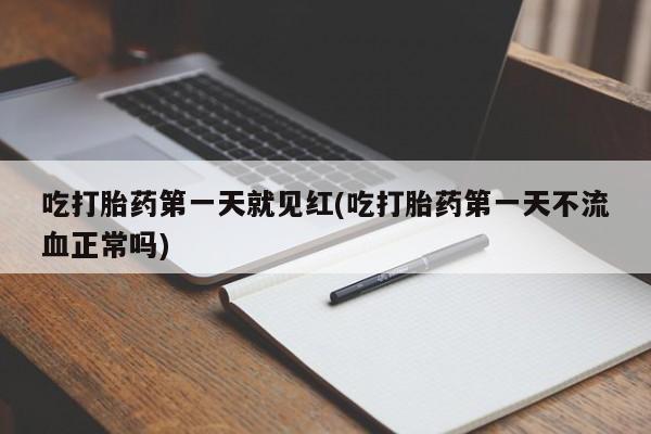 息隐紫竹打胎药流产药吃打胎药第一天就见红(吃打胎药第一天不流血正常吗)