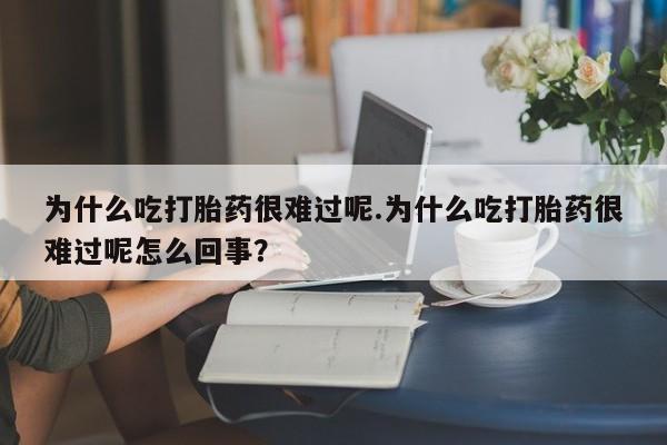 息隐紫竹打胎药流产药为什么吃打胎药很难过呢.为什么吃打胎药很难过呢怎么回事？