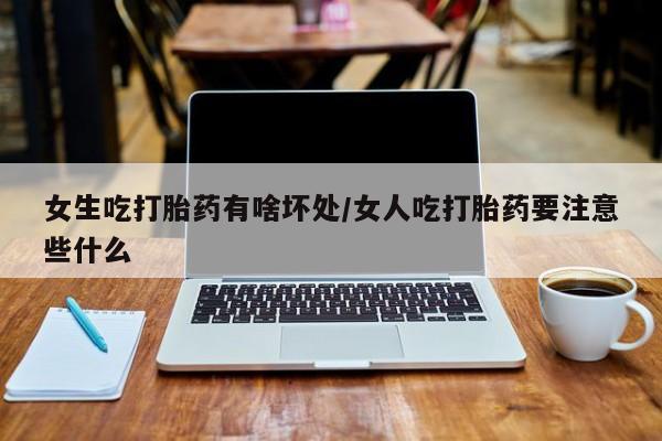 息隐紫竹打胎药流产药女生吃打胎药有啥坏处/女人吃打胎药要注意些什么