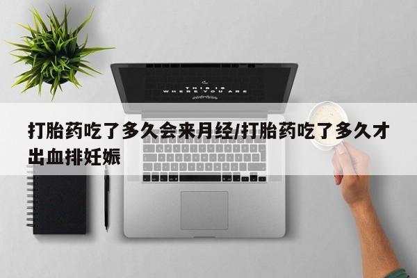 息隐紫竹打胎药流产药打胎药吃了多久会来月经/打胎药吃了多久才出血排妊娠