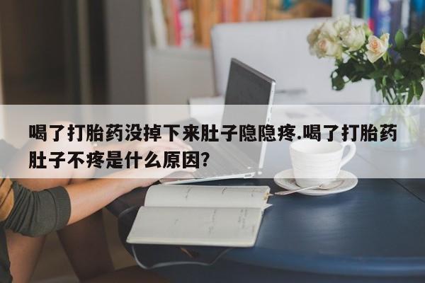 息隐紫竹打胎药流产药喝了打胎药没掉下来肚子隐隐疼.喝了打胎药肚子不疼是什么原因？
