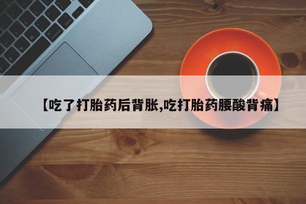 息隐紫竹打胎药流产药【吃了打胎药后背胀,吃打胎药腰酸背痛】