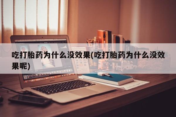 息隐紫竹打胎药流产药吃打胎药为什么没效果(吃打胎药为什么没效果呢)