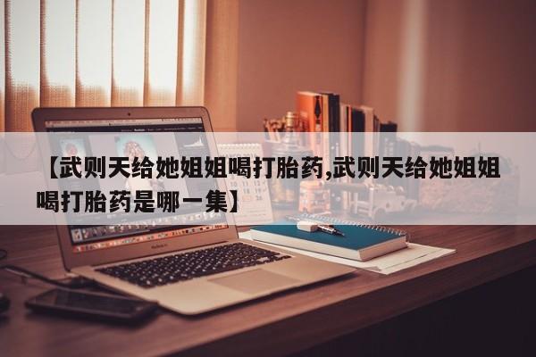 息隐紫竹打胎药流产药【武则天给她姐姐喝打胎药,武则天给她姐姐喝打胎药是哪一集】