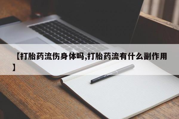 息隐紫竹打胎药流产药【打胎药流伤身体吗,打胎药流有什么副作用】