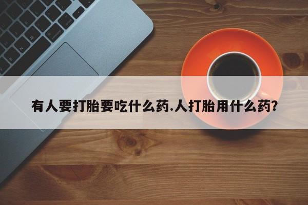 息隐紫竹打胎药流产药有人要打胎要吃什么药.人打胎用什么药？