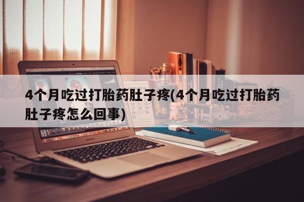 息隐紫竹打胎药流产药4个月吃过打胎药肚子疼(4个月吃过打胎药肚子疼怎么回事)