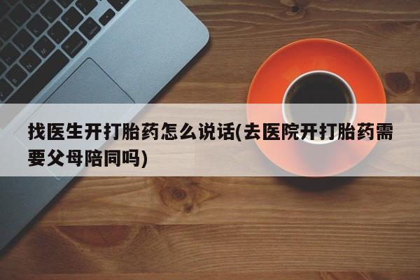 息隐紫竹打胎药流产药找医生开打胎药怎么说话(去医院开打胎药需要父母陪同吗)