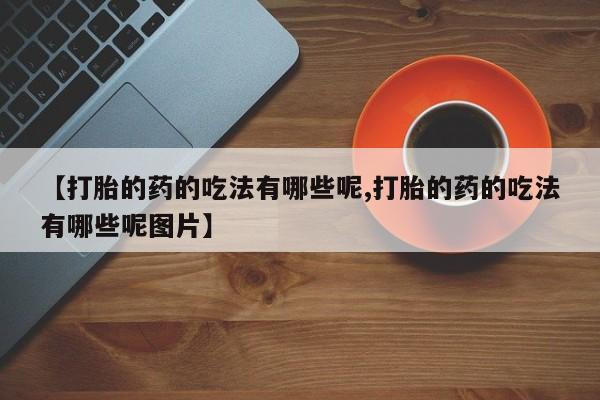 息隐紫竹打胎药流产药【打胎的药的吃法有哪些呢,打胎的药的吃法有哪些呢图片】
