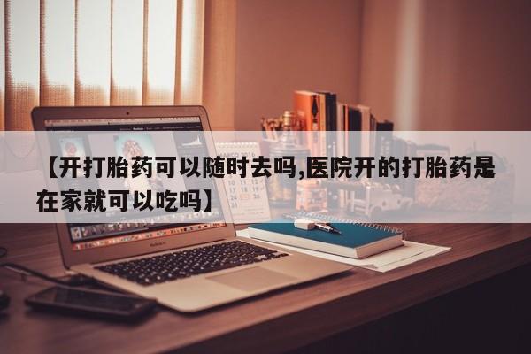 息隐紫竹打胎药流产药【开打胎药可以随时去吗,医院开的打胎药是在家就可以吃吗】