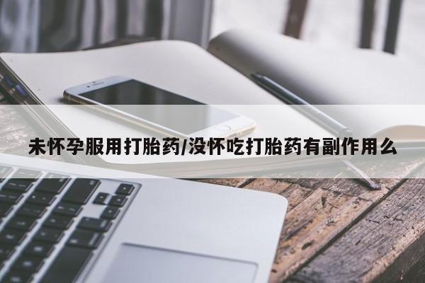 息隐紫竹打胎药流产药未怀孕服用打胎药/没怀吃打胎药有副作用么