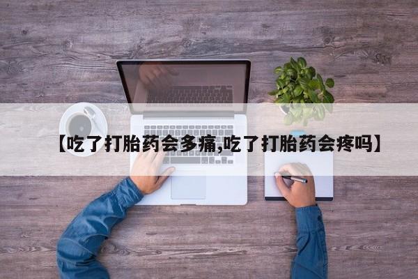 息隐紫竹打胎药流产药【吃了打胎药会多痛,吃了打胎药会疼吗】