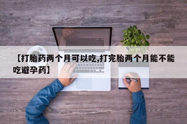 息隐紫竹打胎药流产药【打胎药两个月可以吃,打完胎两个月能不能吃避孕药】