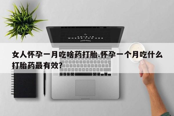 息隐紫竹打胎药流产药女人怀孕一月吃啥药打胎.怀孕一个月吃什么打胎药最有效？