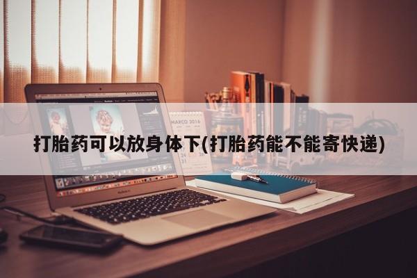 息隐紫竹打胎药流产药打胎药可以放身体下(打胎药能不能寄快递)