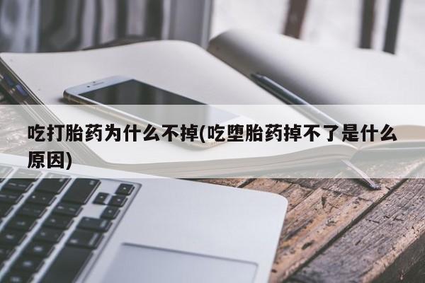 息隐紫竹打胎药流产药吃打胎药为什么不掉(吃堕胎药掉不了是什么原因)