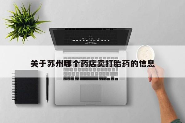 息隐紫竹打胎药流产药关于苏州哪个药店卖打胎药的信息