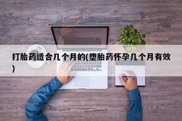 息隐紫竹打胎药流产药打胎药适合几个月的(堕胎药怀孕几个月有效)