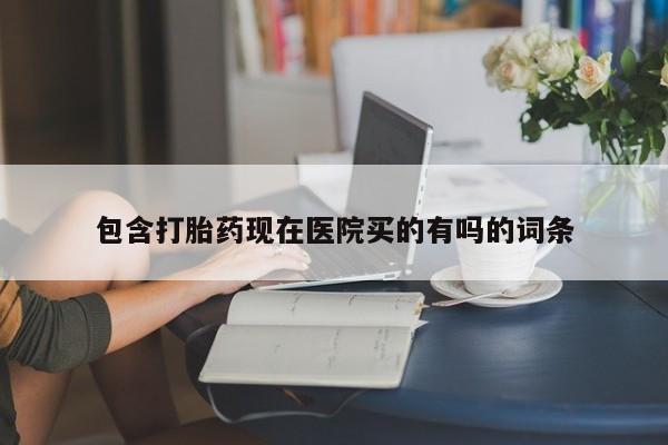 息隐紫竹打胎药流产药包含打胎药现在医院买的有吗的词条