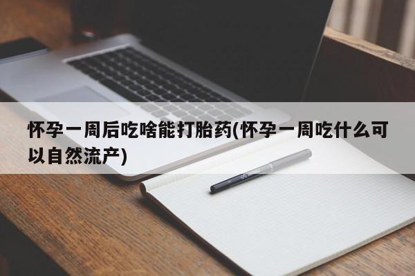 息隐紫竹打胎药流产药怀孕一周后吃啥能打胎药(怀孕一周吃什么可以自然流产)