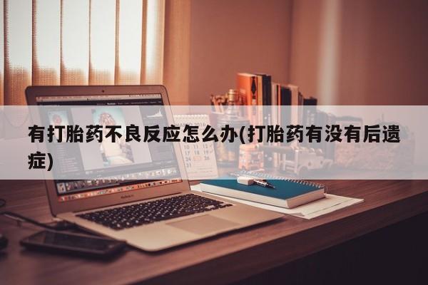 息隐紫竹打胎药流产药有打胎药不良反应怎么办(打胎药有没有后遗症)