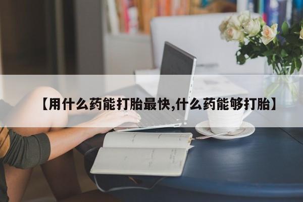 息隐紫竹打胎药流产药【用什么药能打胎最快,什么药能够打胎】