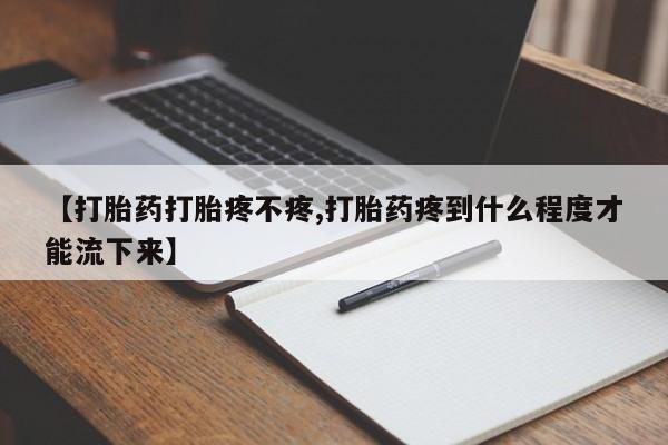 息隐紫竹打胎药流产药【打胎药打胎疼不疼,打胎药疼到什么程度才能流下来】