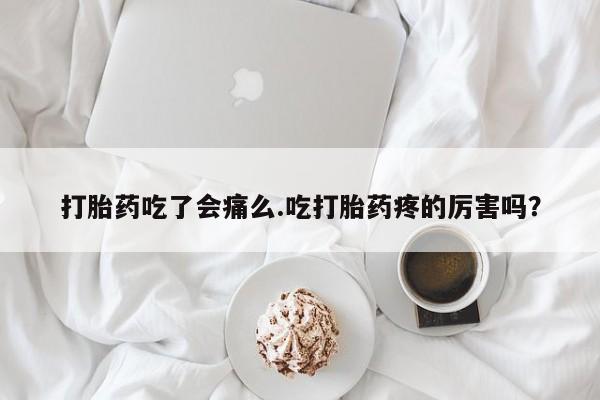 息隐紫竹打胎药流产药打胎药吃了会痛么.吃打胎药疼的厉害吗？