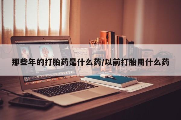 息隐紫竹打胎药流产药那些年的打胎药是什么药/以前打胎用什么药