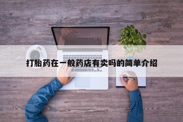 息隐紫竹打胎药流产药打胎药在一般药店有卖吗的简单介绍