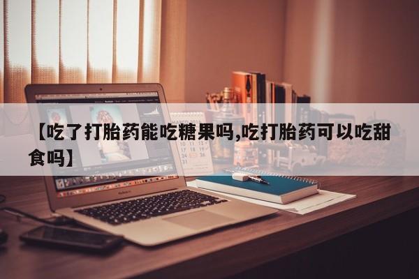 息隐紫竹打胎药流产药【吃了打胎药能吃糖果吗,吃打胎药可以吃甜食吗】