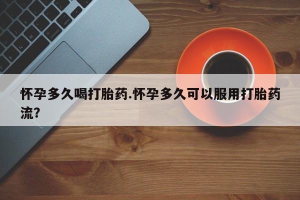 息隐紫竹打胎药流产药怀孕多久喝打胎药.怀孕多久可以服用打胎药流？