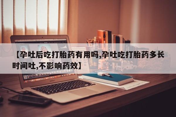 息隐紫竹打胎药流产药【孕吐后吃打胎药有用吗,孕吐吃打胎药多长时间吐,不影响药效】