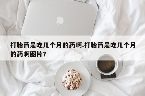 息隐紫竹打胎药流产药打胎药是吃几个月的药啊.打胎药是吃几个月的药啊图片？