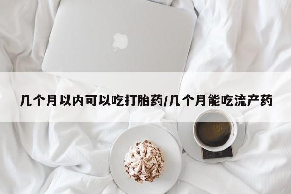 息隐紫竹打胎药流产药几个月以内可以吃打胎药/几个月能吃流产药
