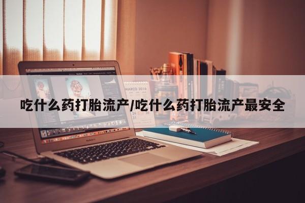 息隐紫竹打胎药流产药吃什么药打胎流产/吃什么药打胎流产最安全