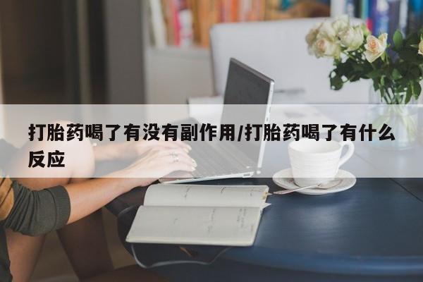 息隐紫竹打胎药流产药打胎药喝了有没有副作用/打胎药喝了有什么反应