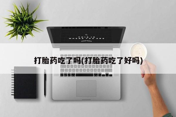 息隐紫竹打胎药流产药打胎药吃了吗(打胎药吃了好吗)
