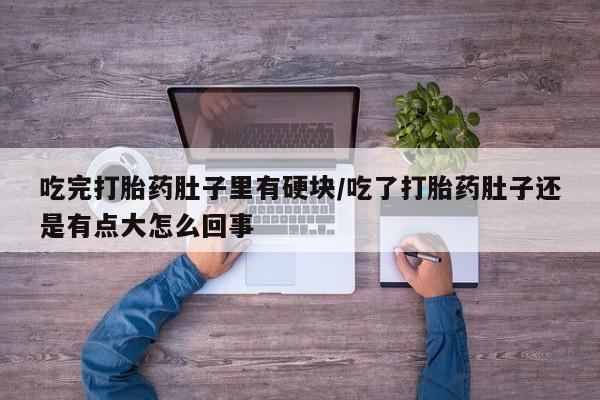息隐紫竹打胎药流产药吃完打胎药肚子里有硬块/吃了打胎药肚子还是有点大怎么回事