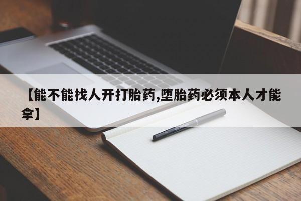 息隐紫竹打胎药流产药【能不能找人开打胎药,堕胎药必须本人才能拿】