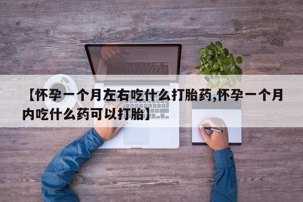 息隐紫竹打胎药流产药【怀孕一个月左右吃什么打胎药,怀孕一个月内吃什么药可以打胎】