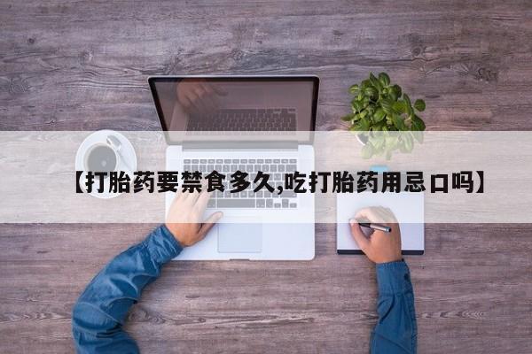 息隐紫竹打胎药流产药【打胎药要禁食多久,吃打胎药用忌口吗】